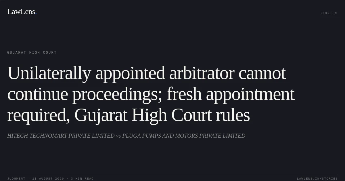 Unilaterally appointed arbitrator cannot continue proceedings; fresh appointment required, Gujarat High Court rules. HITECH TECHNOMART PRIVATE LIMITED vs PLUGA PUMPS AND MOTORS PRIVATE LIMITED. Gujarat High Court. LawLens