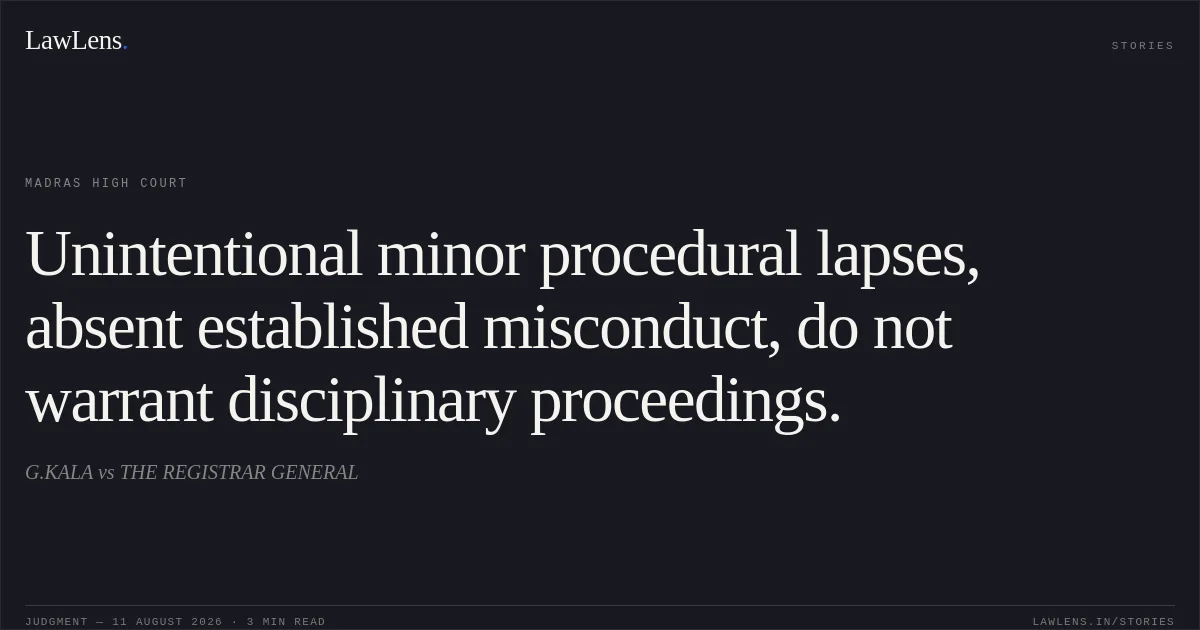 Unintentional minor procedural lapses, absent established misconduct, do not warrant disciplinary proceedings.. G.KALA vs THE REGISTRAR GENERAL. Madras High Court. LawLens