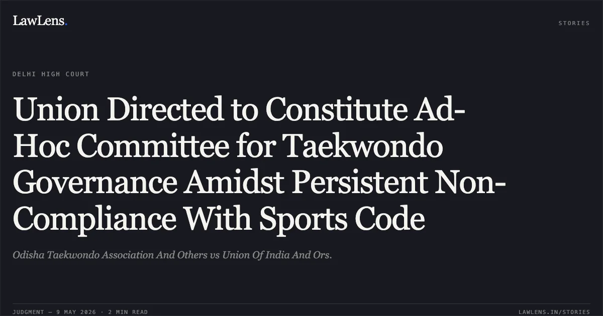 Union Directed to Constitute Ad-Hoc Committee for Taekwondo Governance Amidst Persistent Non-Compliance With Sports Code. Odisha Taekwondo Association And Others vs Union Of India And Ors.. Delhi High Court. LawLens