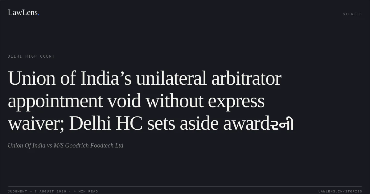 Union of India’s unilateral arbitrator appointment void without express waiver; Delhi HC sets aside awardરની. Union Of India vs M/S Goodrich Foodtech Ltd. Delhi High Court. LawLens