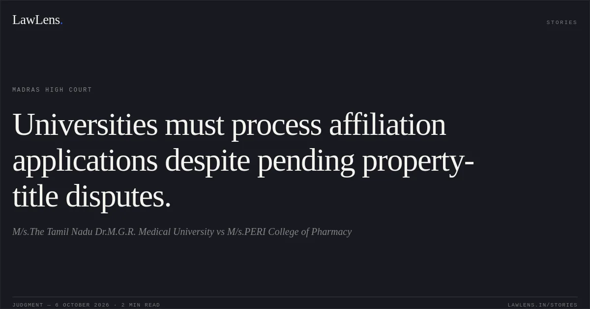 Universities must process affiliation applications despite pending property-title disputes.. M/s.The Tamil Nadu Dr.M.G.R. Medical University vs M/s.PERI College of Pharmacy. Madras High Court. LawLens
