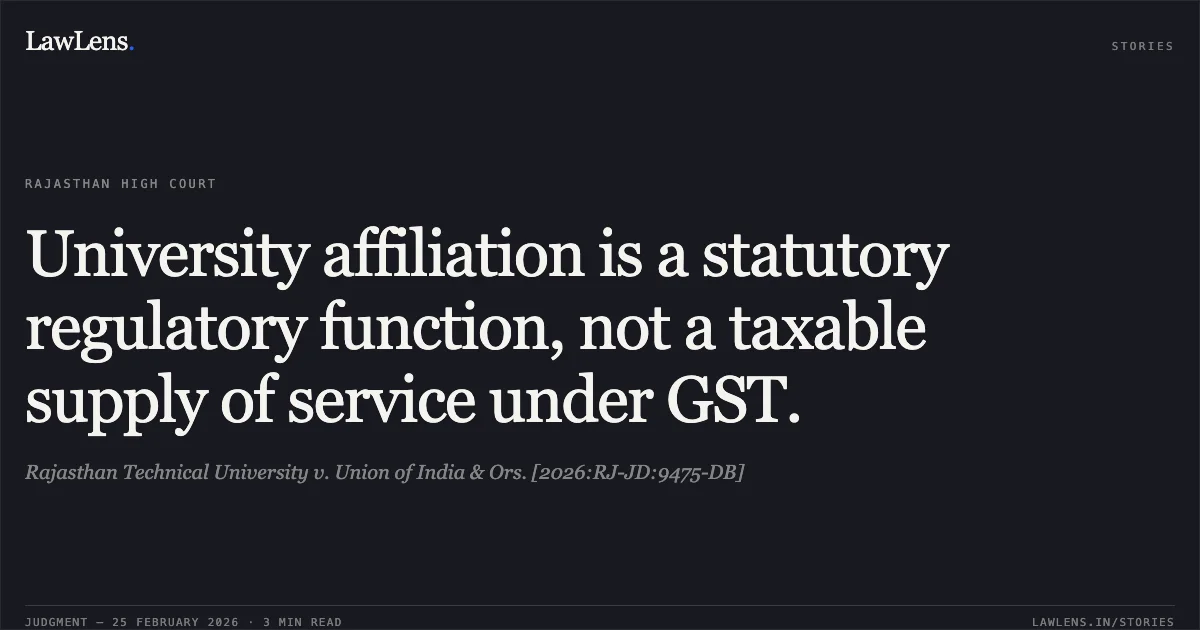 University affiliation is a statutory regulatory function, not a taxable supply of service under GST.. Rajasthan Technical University v. Union of India & Ors. [2026:RJ-JD:9475-DB]. Rajasthan High Court. LawLens