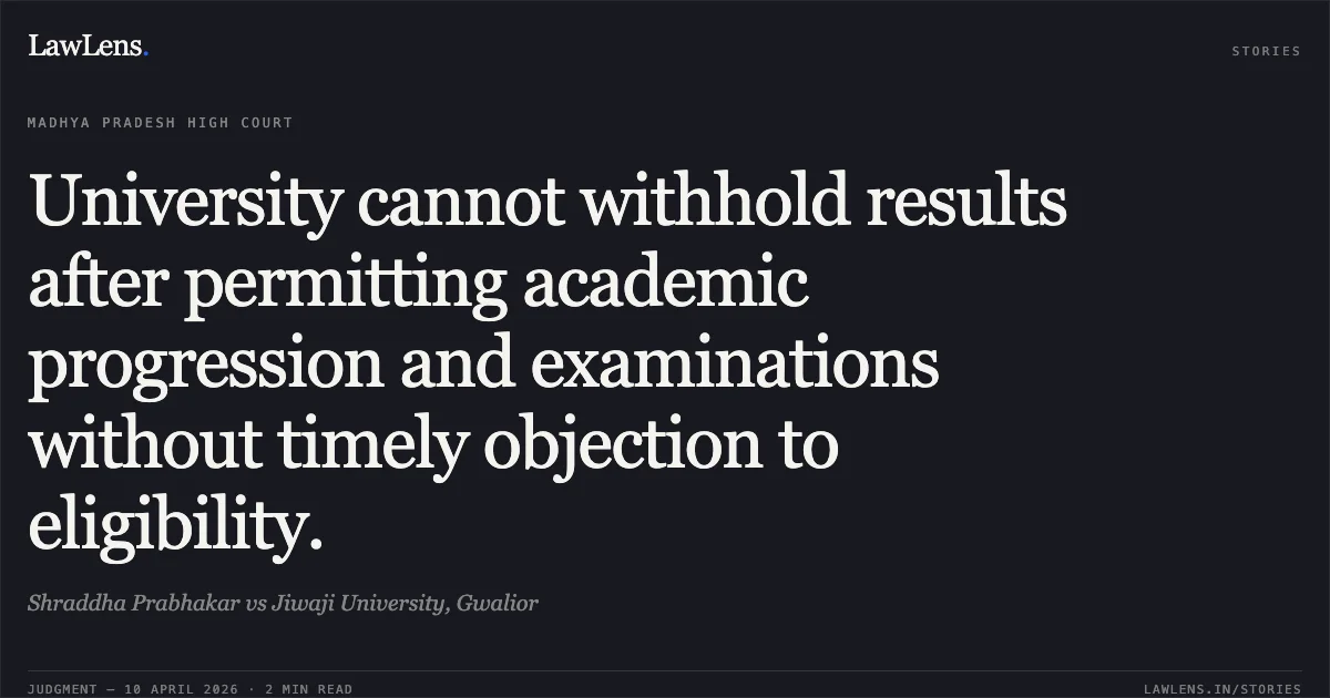 University cannot withhold results after permitting academic progression and examinations without timely objection to eligibility.. Shraddha Prabhakar vs Jiwaji University, Gwalior. Madhya Pradesh High Court. LawLens