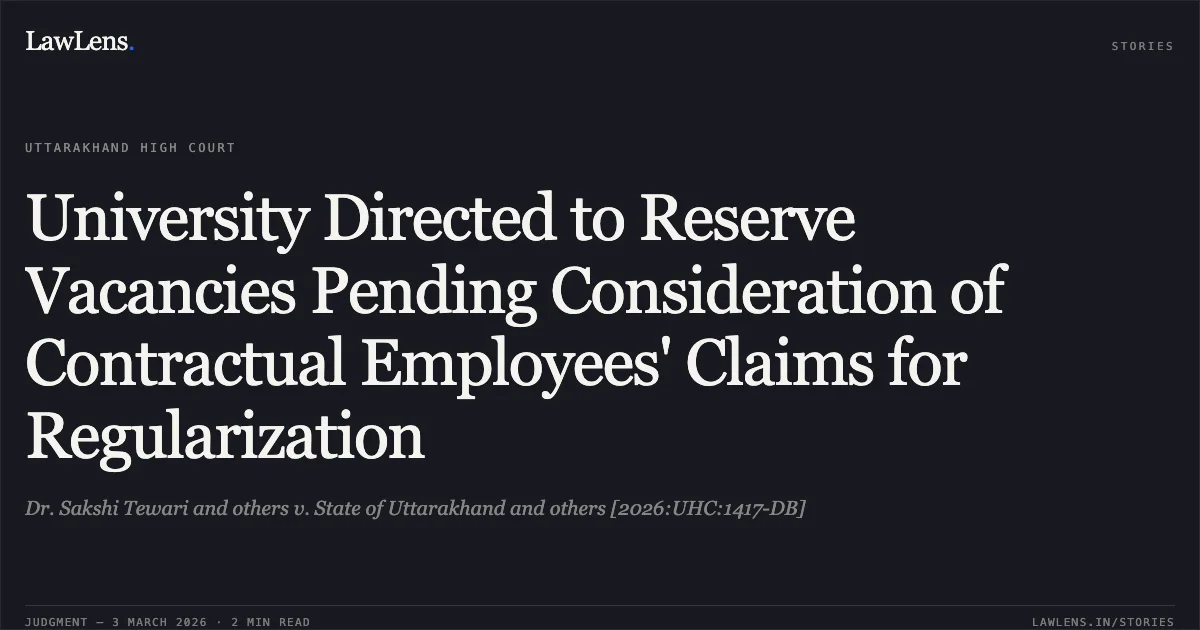 University Directed to Reserve Vacancies Pending Consideration of Contractual Employees' Claims for Regularization. Dr. Sakshi Tewari and others v. State of Uttarakhand and others [2026:UHC:1417-DB]. Uttarakhand High Court. LawLens
