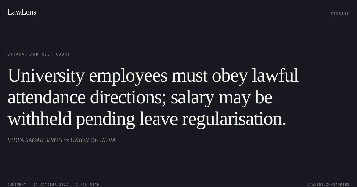 University employees must obey lawful attendance directions; salary may be withheld pending leave regularisation.. VIDYA SAGAR SINGH vs UNION OF INDIA. Uttarakhand High Court. LawLens