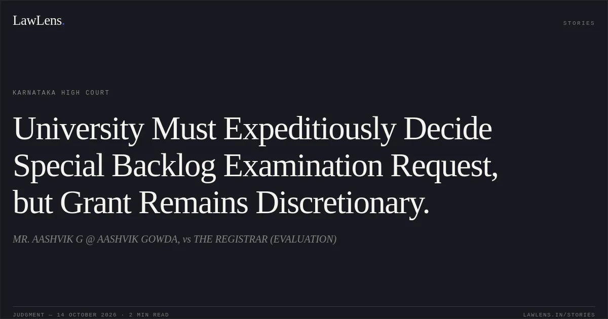 University Must Expeditiously Decide Special Backlog Examination Request, but Grant Remains Discretionary.. MR. AASHVIK G @ AASHVIK GOWDA, vs THE REGISTRAR (EVALUATION). Karnataka High Court. LawLens