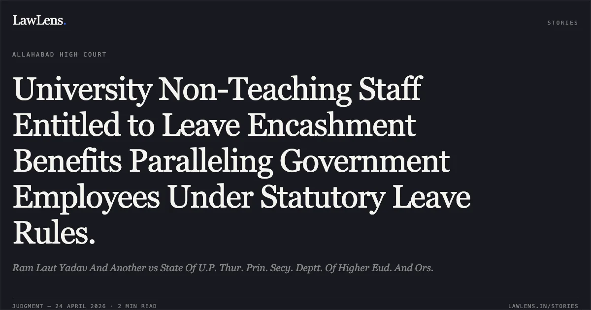 University Non-Teaching Staff Entitled to Leave Encashment Benefits Paralleling Government Employees Under Statutory Leave Rules.. Ram Laut Yadav And Another vs State Of U.P. Thur. Prin. Secy. Deptt. Of Higher Eud. And Ors.. Allahabad High Court. LawLens