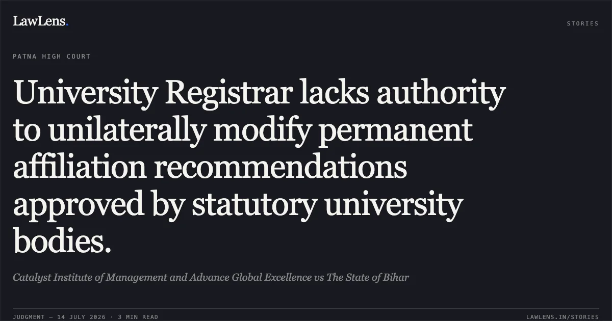 University Registrar lacks authority to unilaterally modify permanent affiliation recommendations approved by statutory university bodies.. Catalyst Institute of Management and Advance Global Excellence vs The State of Bihar. Patna High Court. LawLens