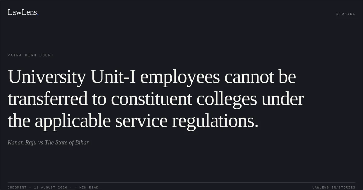University Unit-I employees cannot be transferred to constituent colleges under the applicable service regulations.. Kanan Raju vs The State of Bihar. Patna High Court. LawLens