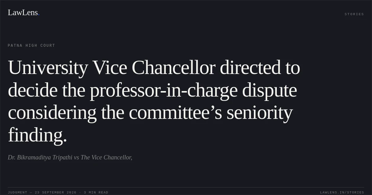 University Vice Chancellor directed to decide the professor-in-charge dispute considering the committee’s seniority finding.. Dr. Bikramaditya Tripathi vs The Vice Chancellor,. Patna High Court. LawLens