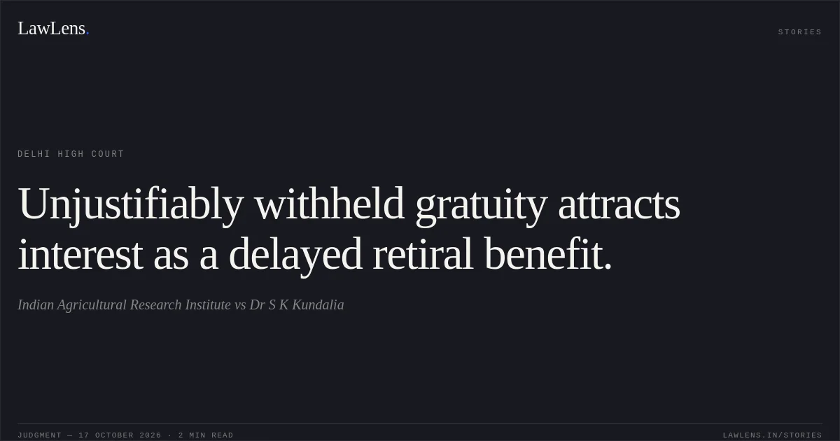 Unjustifiably withheld gratuity attracts interest as a delayed retiral benefit.. Indian Agricultural Research Institute vs Dr S K Kundalia. Delhi High Court. LawLens