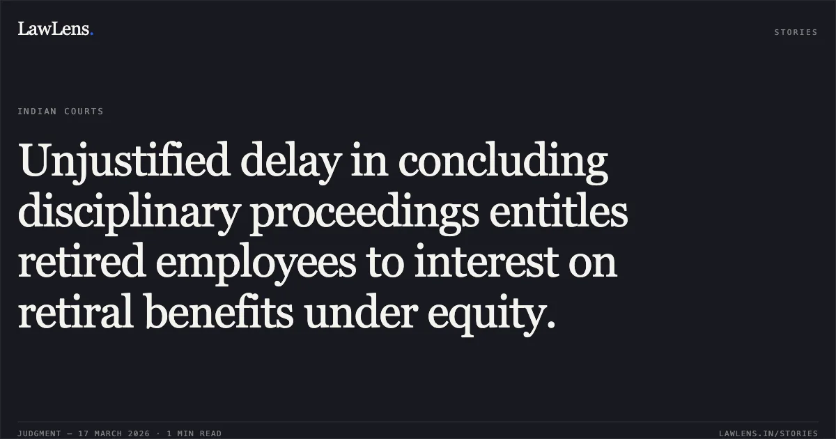 Unjustified delay in concluding disciplinary proceedings entitles retired employees to interest on retiral benefits under equity.. STATE OF CHHATTISGARH vs SHAKUNTALA AGRAWAL. Chhattisgarh High Court. LawLens