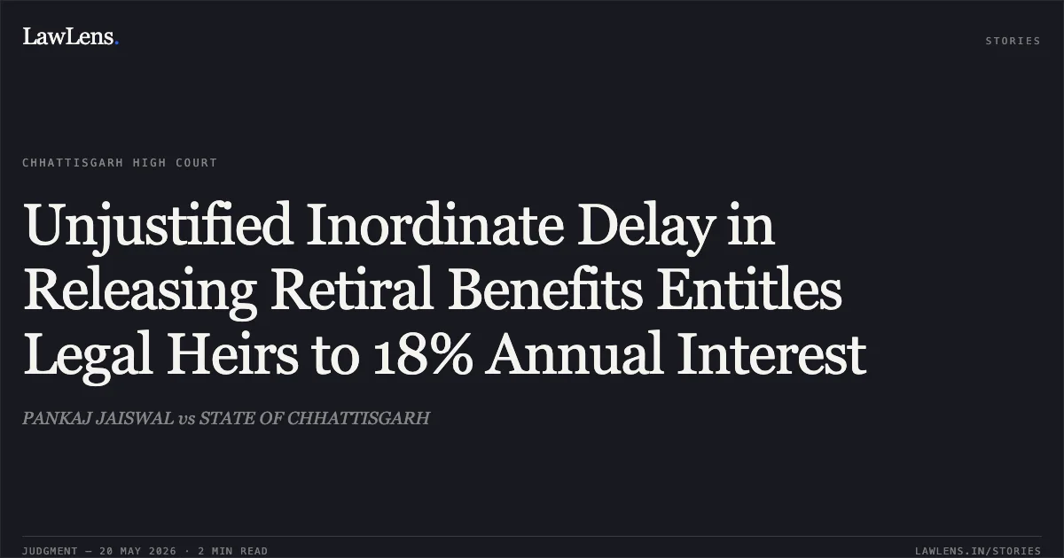 Unjustified Inordinate Delay in Releasing Retiral Benefits Entitles Legal Heirs to 18% Annual Interest. PANKAJ JAISWAL vs STATE OF CHHATTISGARH. Chhattisgarh High Court. LawLens
