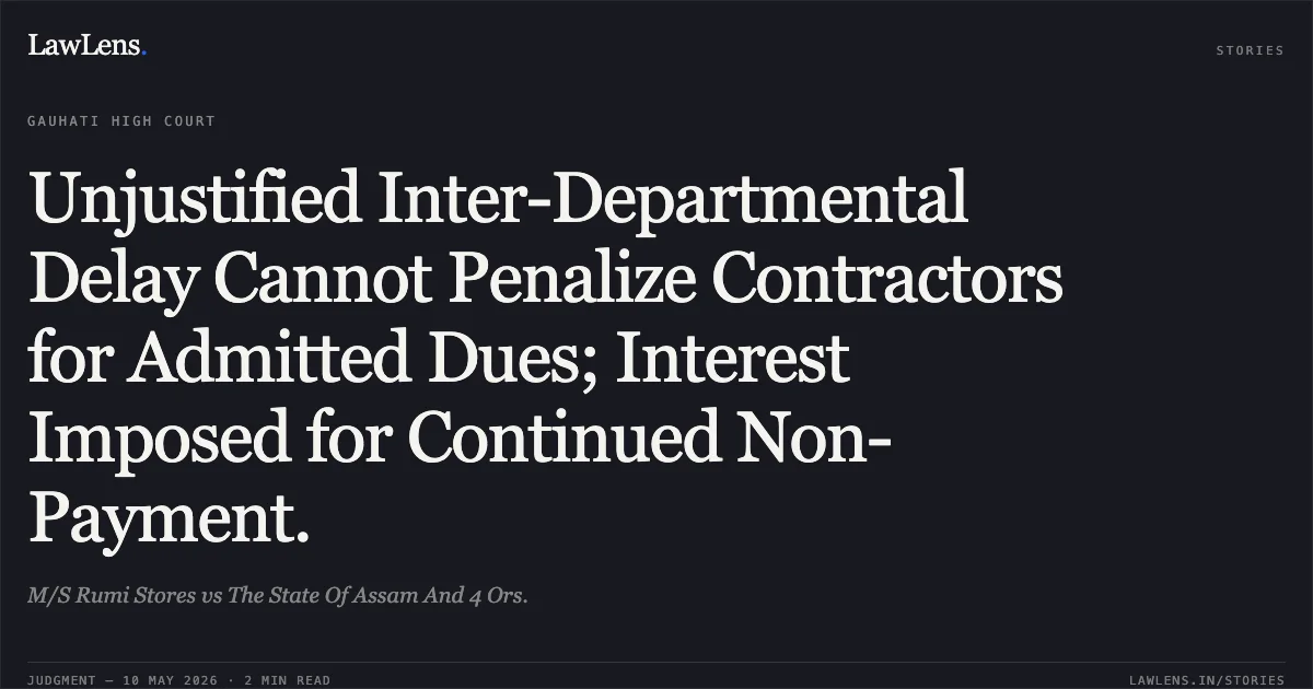 Unjustified Inter-Departmental Delay Cannot Penalize Contractors for Admitted Dues; Interest Imposed for Continued Non-Payment.. M/S Rumi Stores vs The State Of Assam And 4 Ors.. Gauhati High Court. LawLens