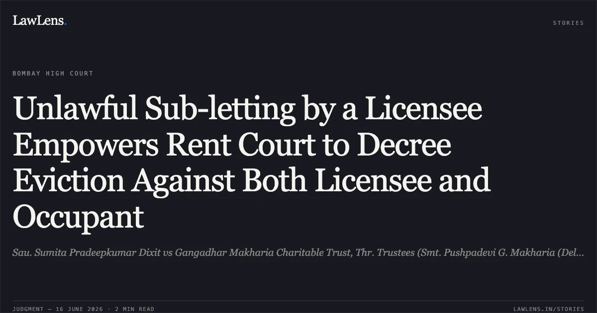 Unlawful Sub-letting by a Licensee Empowers Rent Court to Decree Eviction Against Both Licensee and Occupant. Sau. Sumita Pradeepkumar Dixit vs Gangadhar Makharia Charitable Trust, Thr. Trustees (Smt. Pushpadevi G. Makharia (Deleted). Bombay High Court. LawLens