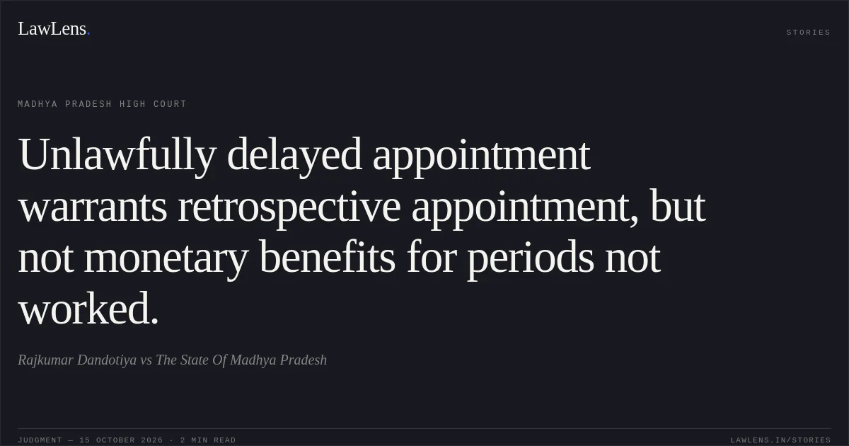 Unlawfully delayed appointment warrants retrospective appointment, but not monetary benefits for periods not worked.. Rajkumar Dandotiya vs The State Of Madhya Pradesh. Madhya Pradesh High Court. LawLens