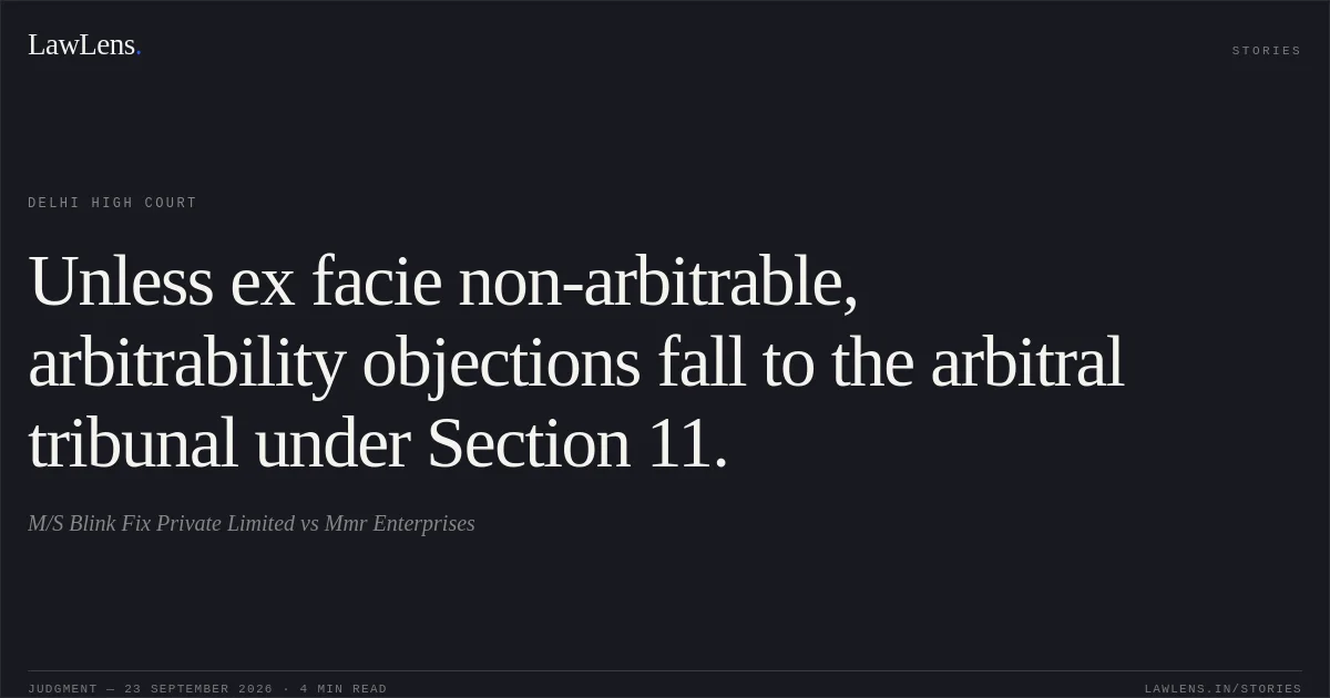 Unless ex facie non-arbitrable, arbitrability objections fall to the arbitral tribunal under Section 11.. M/S Blink Fix Private Limited vs Mmr Enterprises. Delhi High Court. LawLens