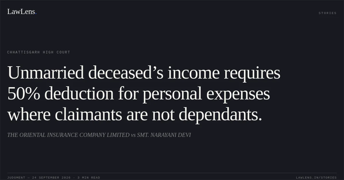Unmarried deceased’s income requires 50% deduction for personal expenses where claimants are not dependants.. THE ORIENTAL INSURANCE COMPANY LIMITED vs SMT. NARAYANI DEVI. Chhattisgarh High Court. LawLens