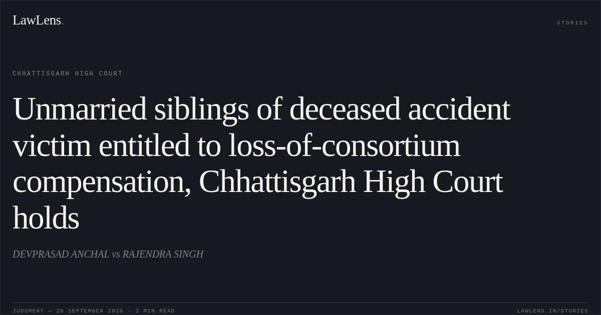Unmarried siblings of deceased accident victim entitled to loss-of-consortium compensation, Chhattisgarh High Court holds. DEVPRASAD ANCHAL vs RAJENDRA SINGH. Chhattisgarh High Court. LawLens