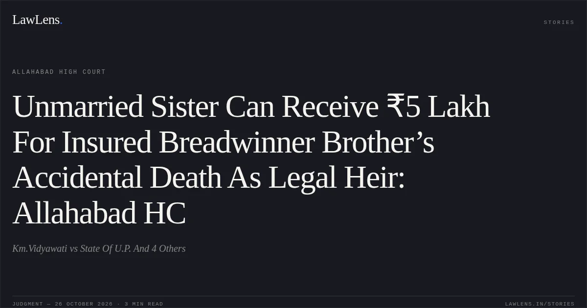 Unmarried Sister Can Receive ₹5 Lakh For Insured Breadwinner Brother’s Accidental Death As Legal Heir: Allahabad HC. Km.Vidyawati vs State Of U.P. And 4 Others. Allahabad High Court. LawLens