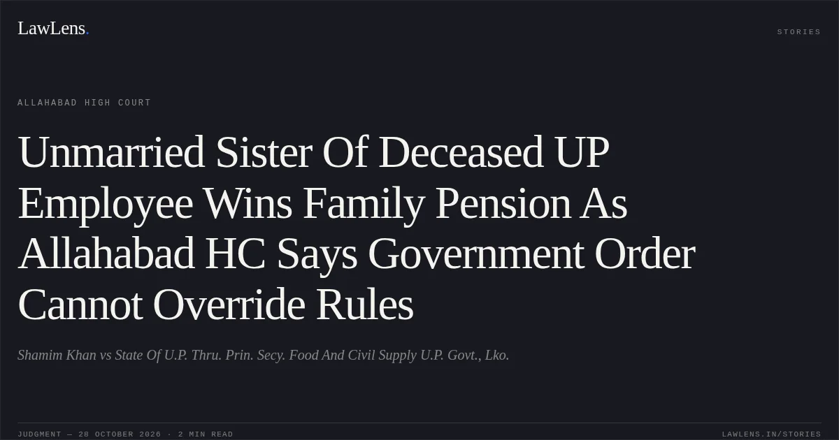 Unmarried Sister Of Deceased UP Employee Wins Family Pension As Allahabad HC Says Government Order Cannot Override Rules. Shamim Khan vs State Of U.P. Thru. Prin. Secy. Food And Civil Supply U.P. Govt.,  Lko.. Allahabad High Court. LawLens