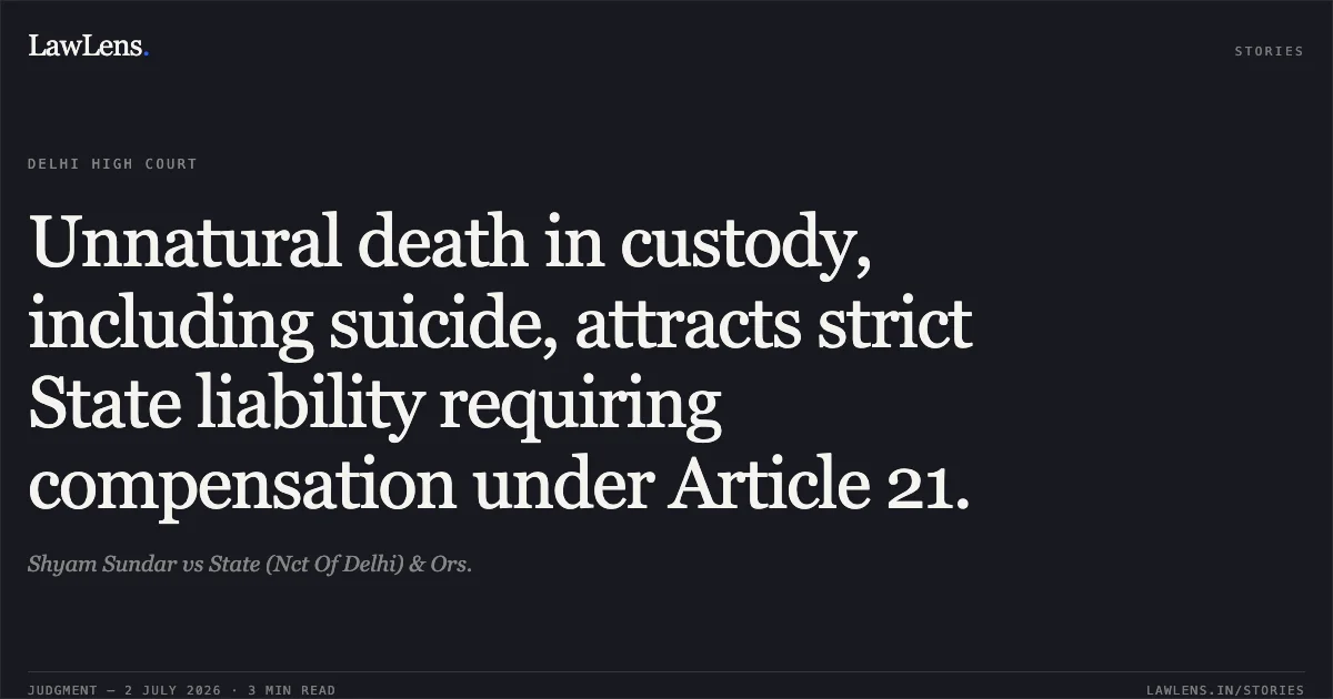 Unnatural death in custody, including suicide, attracts strict State liability requiring compensation under Article 21.. Shyam Sundar vs State (Nct Of Delhi) & Ors.. Delhi High Court. LawLens