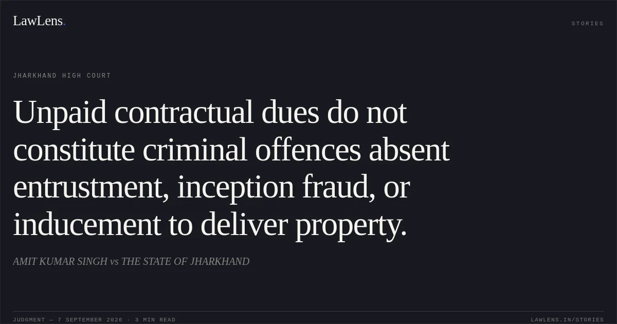 Unpaid contractual dues do not constitute criminal offences absent entrustment, inception fraud, or inducement to deliver property.. AMIT KUMAR SINGH vs THE STATE OF JHARKHAND. Jharkhand High Court. LawLens