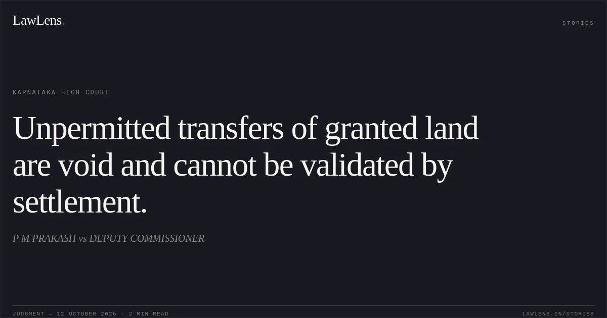 Unpermitted transfers of granted land are void and cannot be validated by settlement.. P M PRAKASH vs DEPUTY COMMISSIONER. Karnataka High Court. LawLens