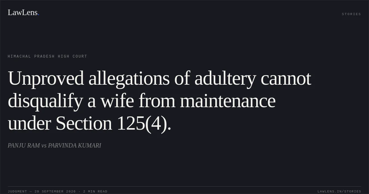 Unproved allegations of adultery cannot disqualify a wife from maintenance under Section 125(4).. PANJU RAM vs PARVINDA KUMARI. Himachal Pradesh High Court. LawLens