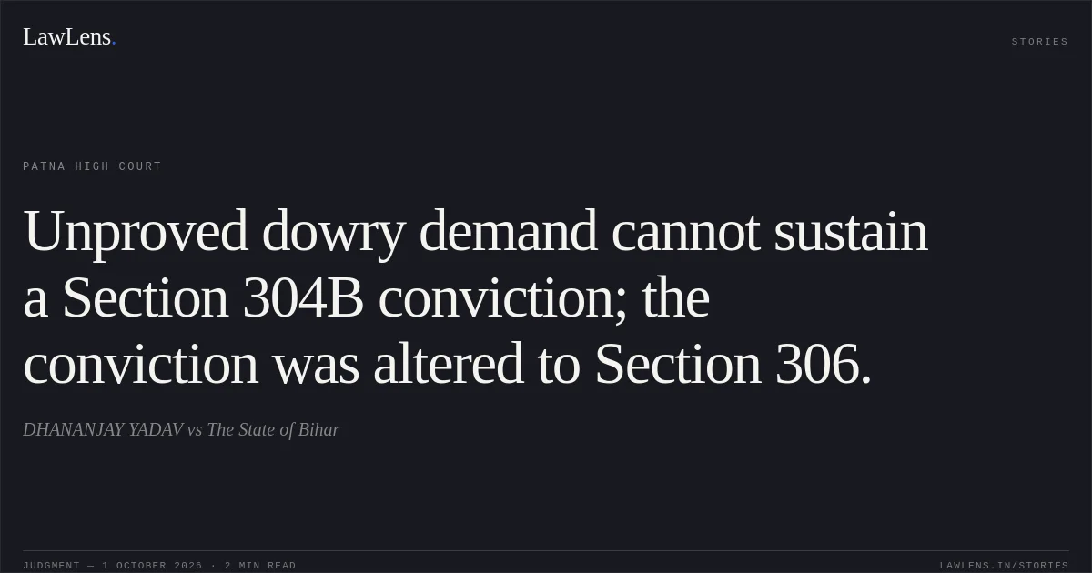 Unproved dowry demand cannot sustain a Section 304B conviction; the conviction was altered to Section 306.. DHANANJAY YADAV vs The State of Bihar. Patna High Court. LawLens