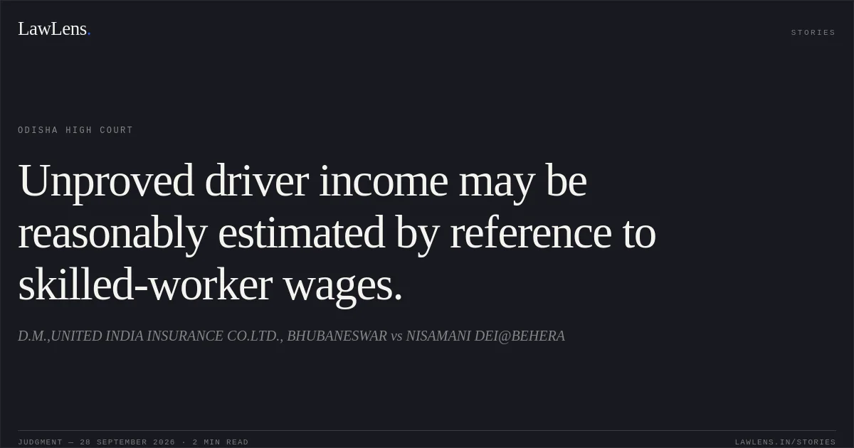 Unproved driver income may be reasonably estimated by reference to skilled-worker wages.. D.M.,UNITED INDIA INSURANCE CO.LTD., BHUBANESWAR vs NISAMANI DEI@BEHERA. Odisha High Court. LawLens