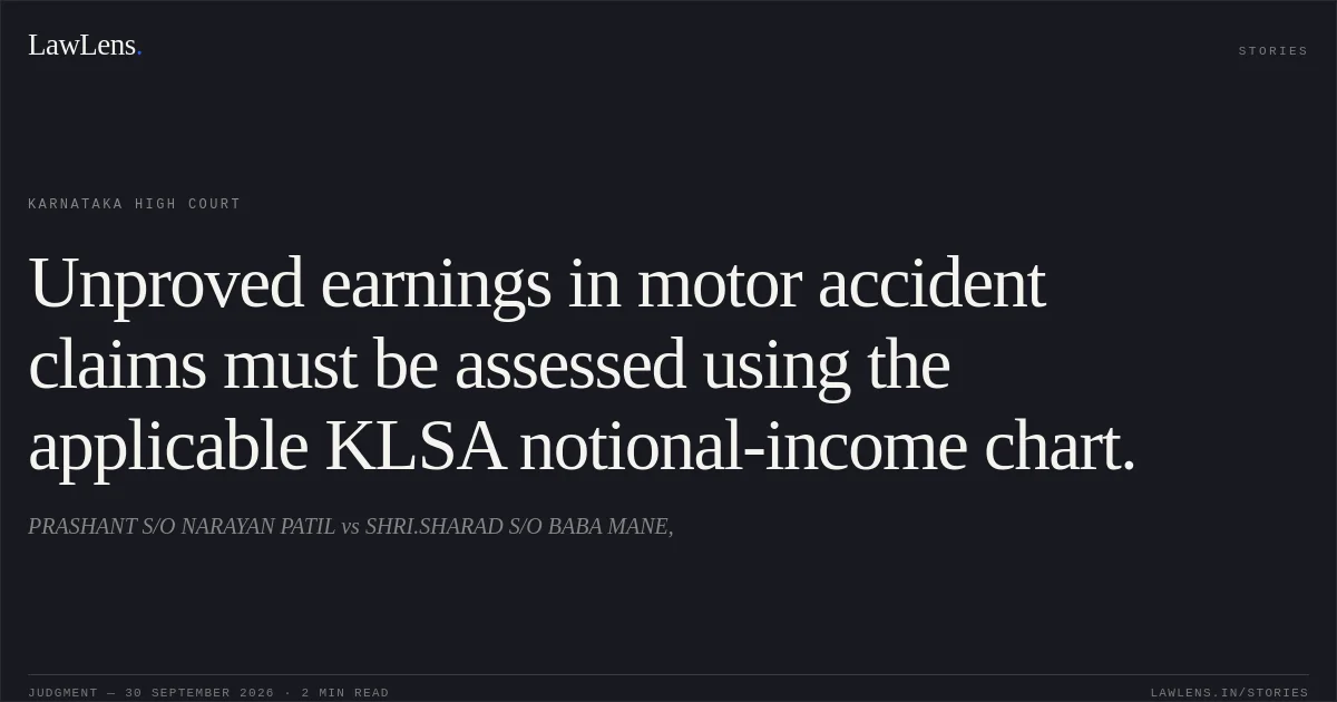 Unproved earnings in motor accident claims must be assessed using the applicable KLSA notional-income chart.. PRASHANT S/O NARAYAN PATIL vs SHRI.SHARAD S/O BABA MANE,. Karnataka High Court. LawLens