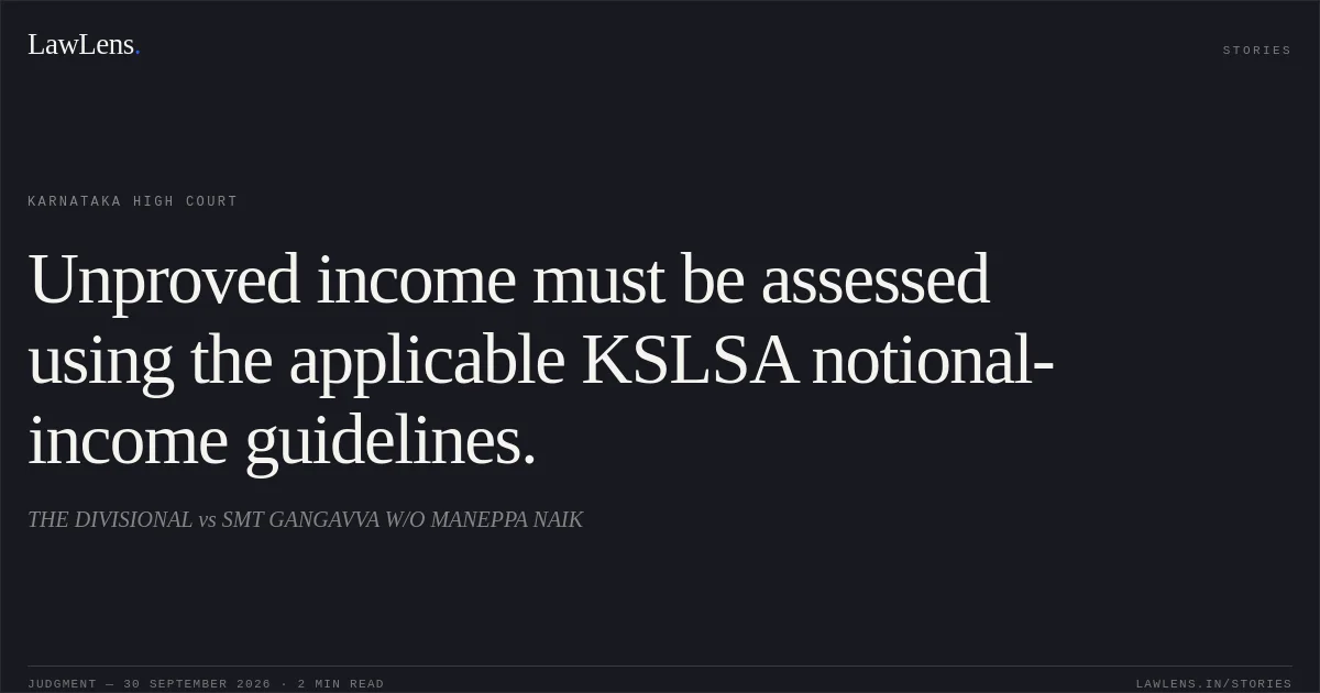 Unproved income must be assessed using the applicable KSLSA notional-income guidelines.. THE DIVISIONAL vs SMT GANGAVVA W/O MANEPPA NAIK. Karnataka High Court. LawLens