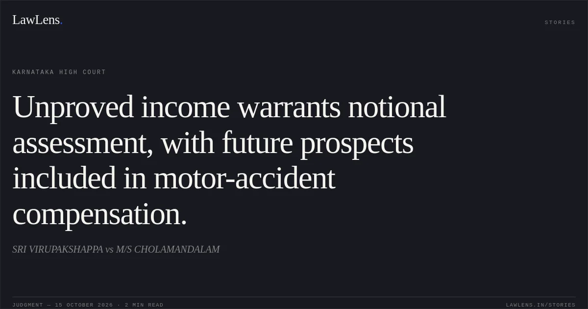 Unproved income warrants notional assessment, with future prospects included in motor-accident compensation.. SRI VIRUPAKSHAPPA vs M/S CHOLAMANDALAM. Karnataka High Court. LawLens