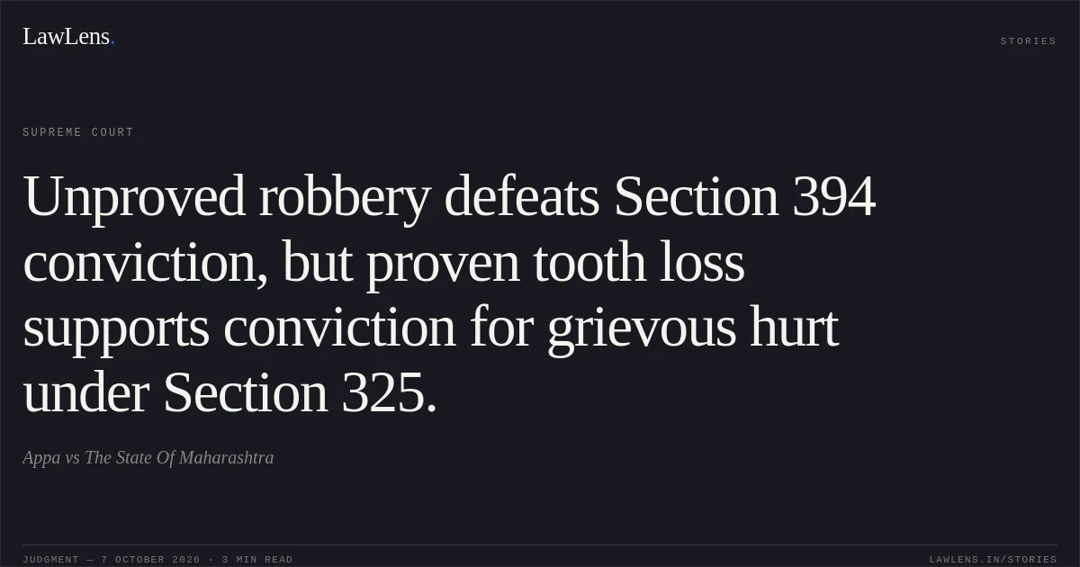 Unproved robbery defeats Section 394 conviction, but proven tooth loss supports conviction for grievous hurt under Section 325.. Appa vs The State Of Maharashtra. Supreme Court. LawLens