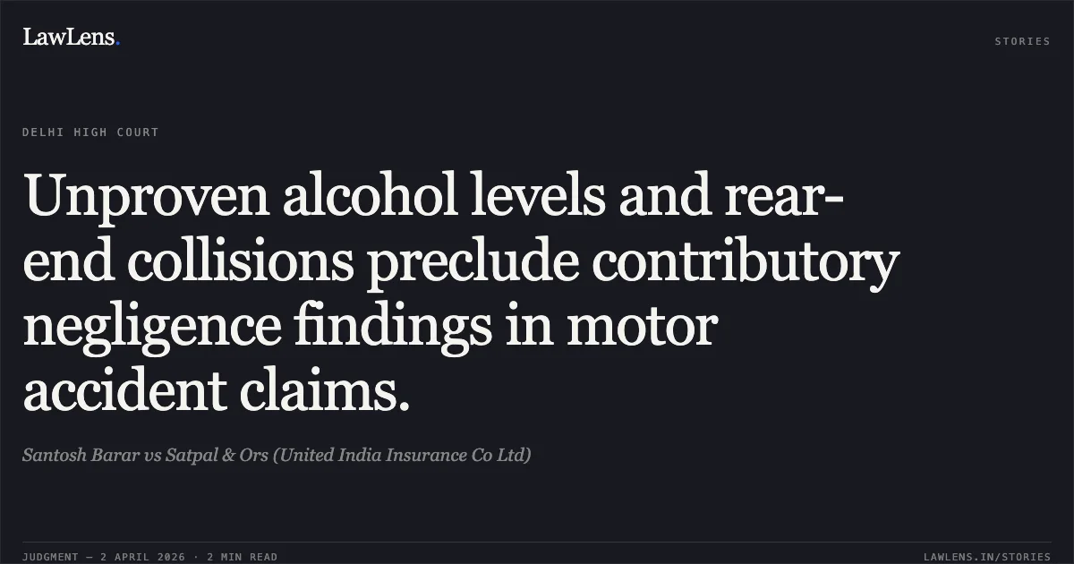Unproven alcohol levels and rear-end collisions preclude contributory negligence findings in motor accident claims.. Santosh Barar vs Satpal & Ors (United India Insurance Co Ltd). Delhi High Court. LawLens