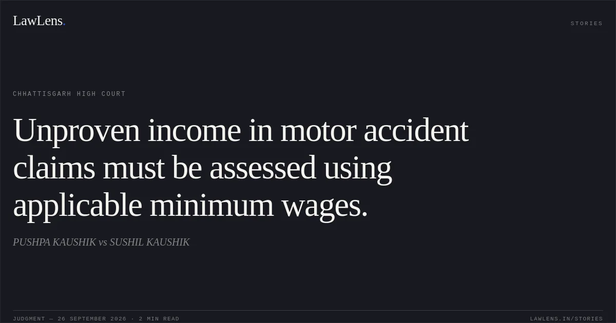Unproven income in motor accident claims must be assessed using applicable minimum wages.. PUSHPA KAUSHIK vs SUSHIL KAUSHIK. Chhattisgarh High Court. LawLens