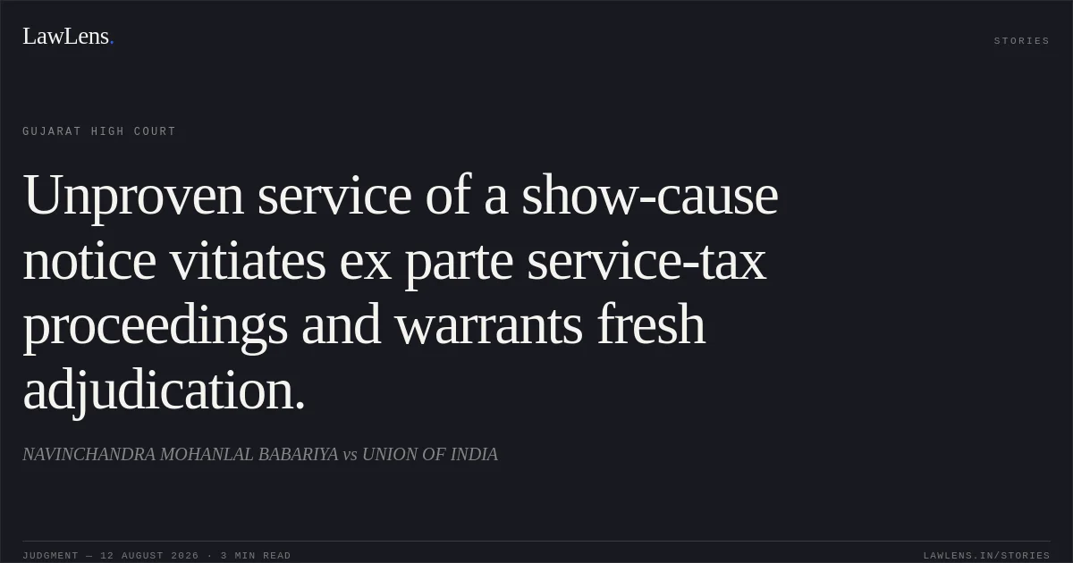 Unproven service of a show-cause notice vitiates ex parte service-tax proceedings and warrants fresh adjudication.. NAVINCHANDRA MOHANLAL BABARIYA vs UNION OF INDIA. Gujarat High Court. LawLens