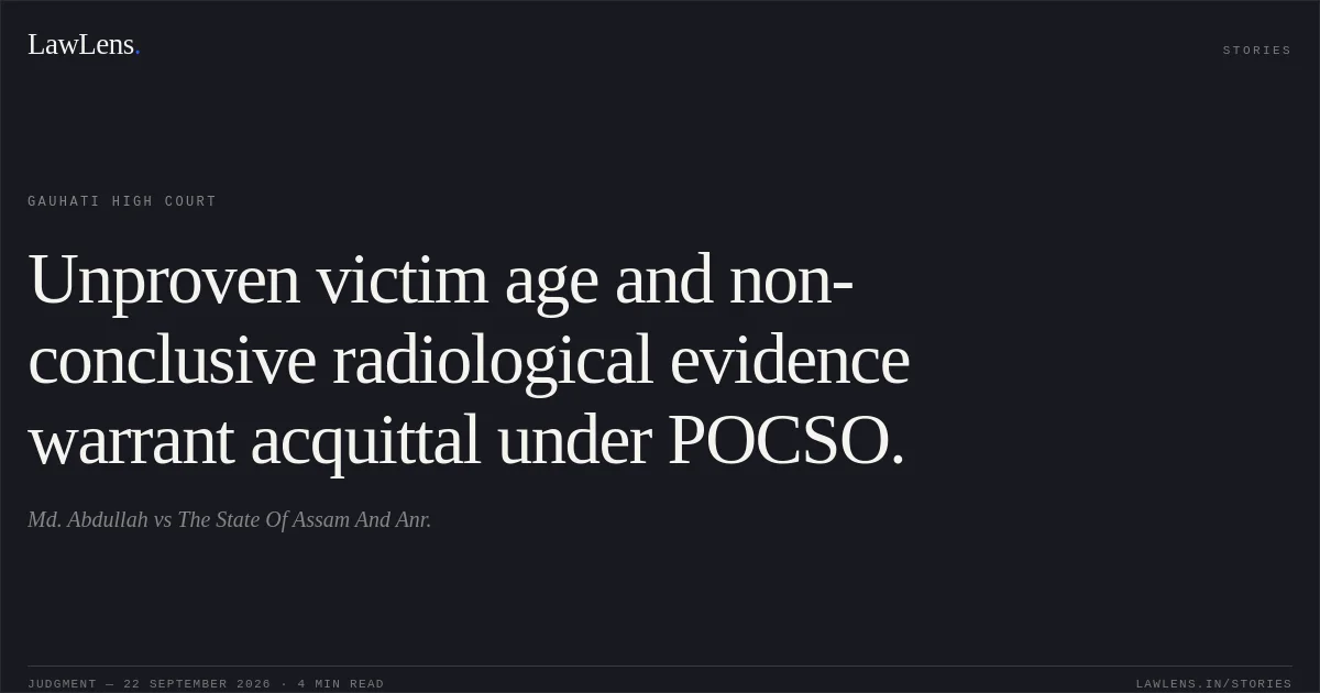 Unproven victim age and non-conclusive radiological evidence warrant acquittal under POCSO.. Md. Abdullah vs The State Of Assam And Anr.. Gauhati High Court. LawLens