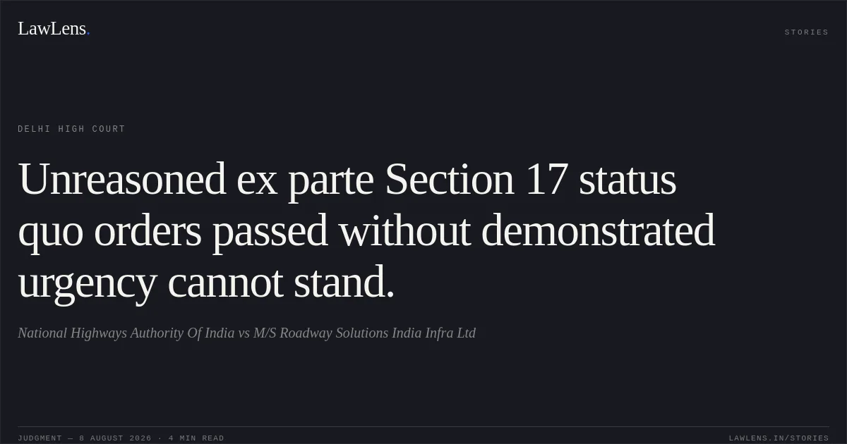 Unreasoned ex parte Section 17 status quo orders passed without demonstrated urgency cannot stand.. National Highways Authority Of India vs M/S Roadway Solutions India Infra Ltd. Delhi High Court. LawLens