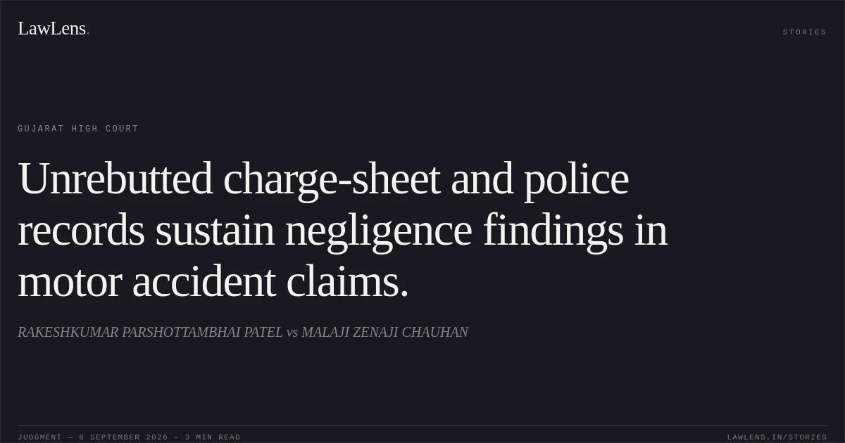 Unrebutted charge-sheet and police records sustain negligence findings in motor accident claims.. RAKESHKUMAR PARSHOTTAMBHAI PATEL vs MALAJI ZENAJI CHAUHAN. Gujarat High Court. LawLens