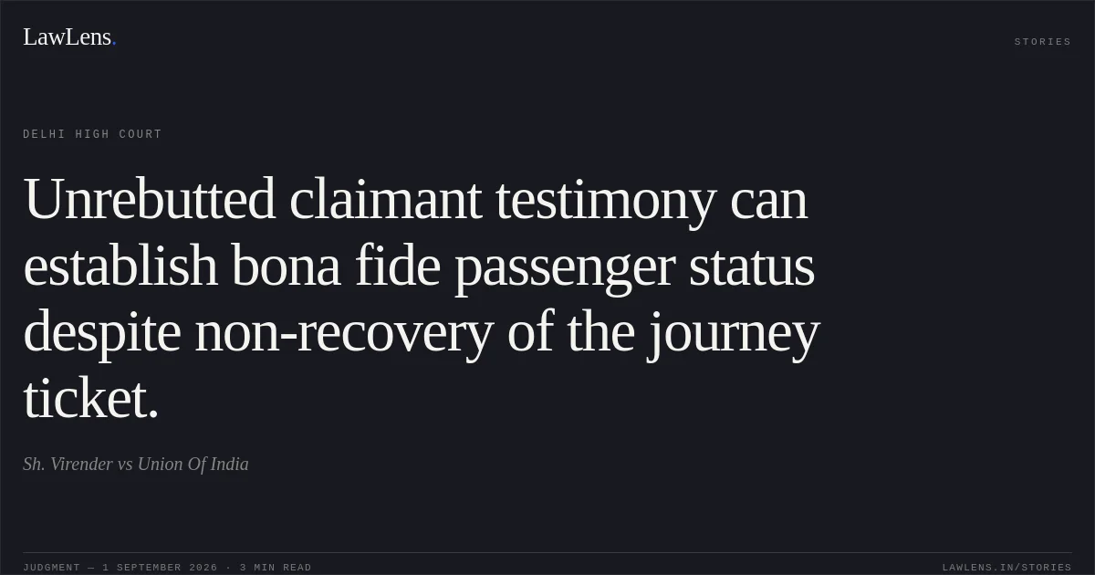 Unrebutted claimant testimony can establish bona fide passenger status despite non-recovery of the journey ticket.. Sh. Virender vs Union Of India. Delhi High Court. LawLens