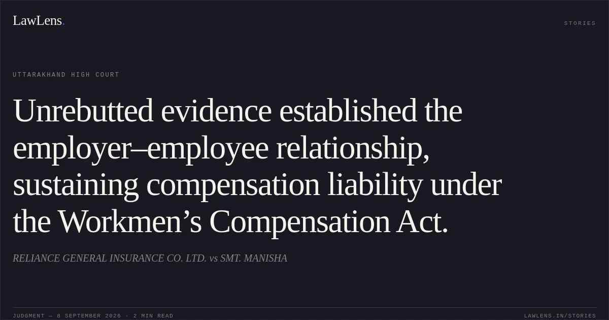 Unrebutted evidence established the employer–employee relationship, sustaining compensation liability under the Workmen’s Compensation Act.. RELIANCE GENERAL INSURANCE CO. LTD. vs SMT. MANISHA. Uttarakhand High Court. LawLens