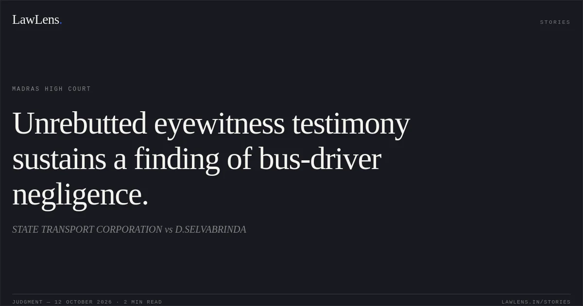 Unrebutted eyewitness testimony sustains a finding of bus-driver negligence.. STATE TRANSPORT CORPORATION vs D.SELVABRINDA. Madras High Court. LawLens