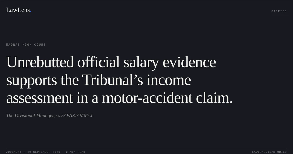 Unrebutted official salary evidence supports the Tribunal’s income assessment in a motor-accident claim.. The Divisional Manager, vs SAVARIAMMAL. Madras High Court. LawLens