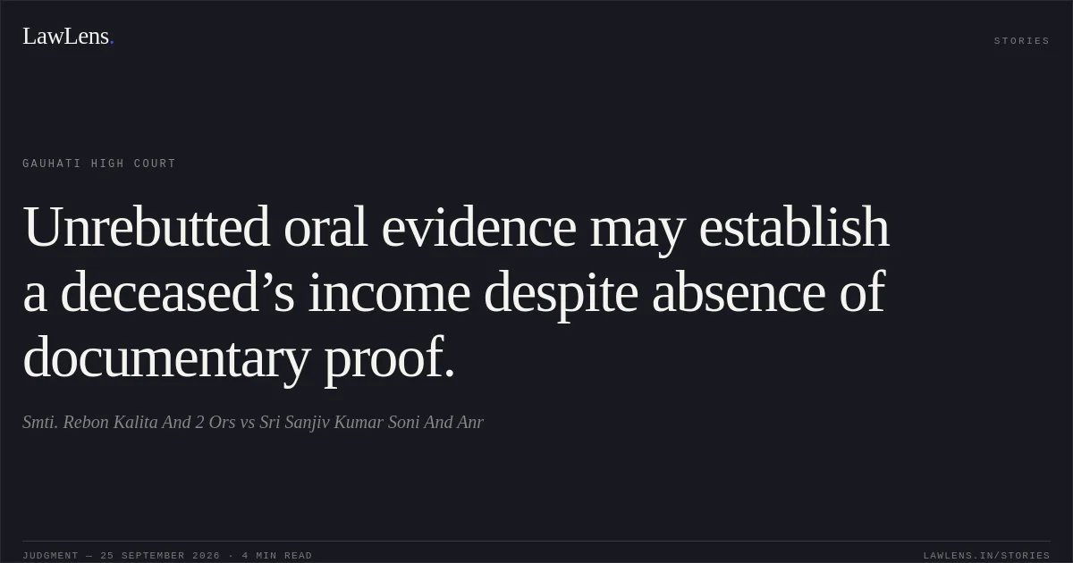 Unrebutted oral evidence may establish a deceased’s income despite absence of documentary proof.. Smti. Rebon Kalita And 2 Ors vs Sri Sanjiv Kumar Soni And Anr. Gauhati High Court. LawLens