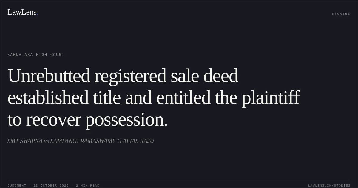 Unrebutted registered sale deed established title and entitled the plaintiff to recover possession.. SMT SWAPNA vs SAMPANGI RAMASWAMY G ALIAS RAJU. Karnataka High Court. LawLens