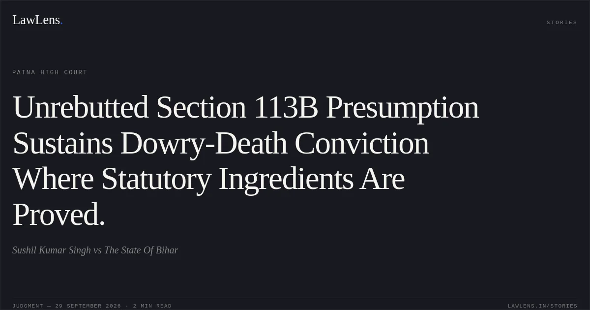 Unrebutted Section 113B Presumption Sustains Dowry-Death Conviction Where Statutory Ingredients Are Proved.. Sushil Kumar Singh vs The State Of Bihar. Patna High Court. LawLens