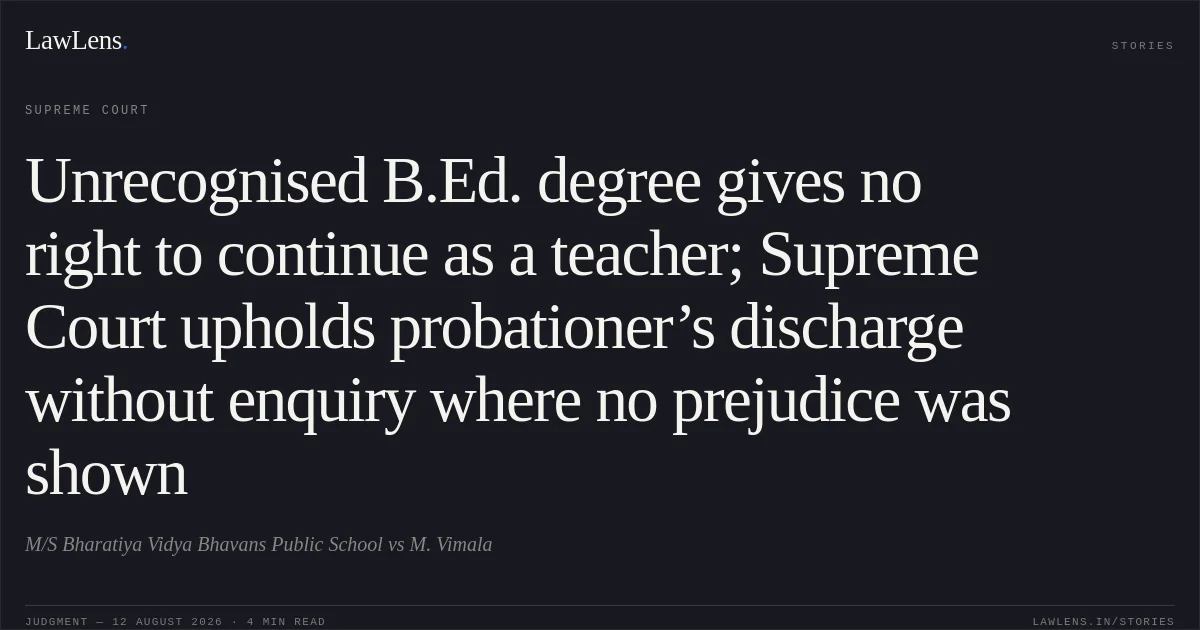 Unrecognised B.Ed. degree gives no right to continue as a teacher; Supreme Court upholds probationer’s discharge without enquiry where no prejudice was shown. M/S Bharatiya Vidya Bhavans Public School vs M. Vimala. Supreme Court. LawLens