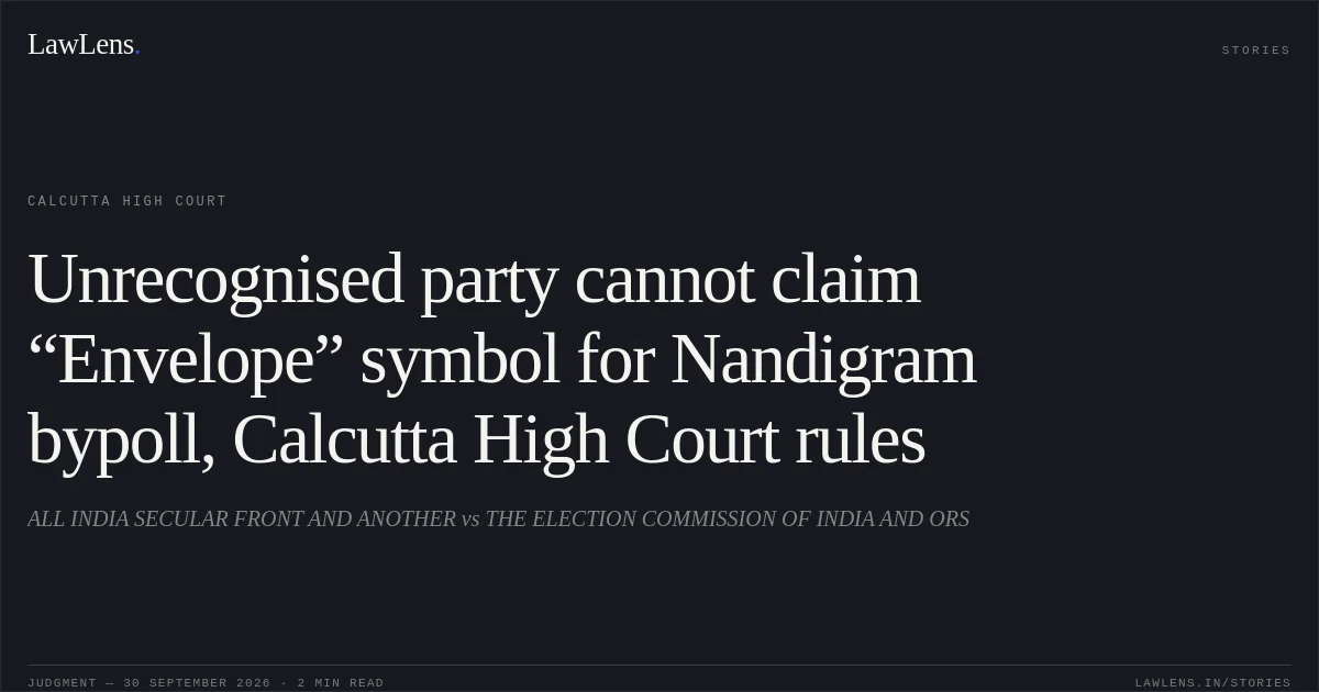 Unrecognised party cannot claim “Envelope” symbol for Nandigram bypoll, Calcutta High Court rules. ALL INDIA SECULAR FRONT AND ANOTHER vs THE ELECTION COMMISSION OF INDIA AND ORS. Calcutta High Court. LawLens